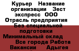 Курьер › Название организации ­ Зест-экспресс, ООО › Отрасль предприятия ­ Без специальной подготовки › Минимальный оклад ­ 25 000 - Все города Работа » Вакансии   . Адыгея респ.,Адыгейск г.